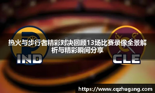 热火与步行者精彩对决回顾13场比赛录像全景解析与精彩瞬间分享